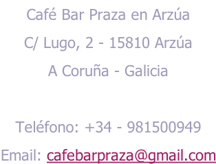 Café Bar Praza en Arzúa C/ Lugo, 2 - 15810 Arzúa A Coruña - Galicia Teléfono: +34 - 981500949 Email: cafebarpraza@gmail.com